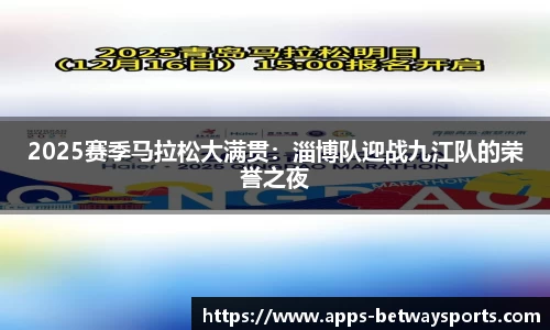 2025赛季马拉松大满贯：淄博队迎战九江队的荣誉之夜