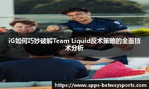 iG如何巧妙破解Team Liquid反术策略的全面技术分析